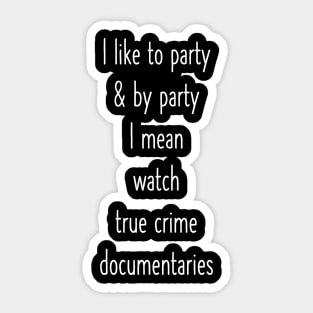 I Like To Party And By That I Mean Watch True Crime Documentaries Sticker